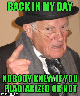 Back In My Day Meme | BACK IN MY DAY NOBODY KNEW IF YOU PLAGIARIZED OR NOT | image tagged in memes,back in my day | made w/ Imgflip meme maker