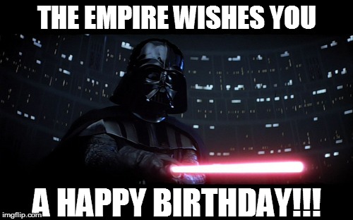  THE EMPIRE WISHES YOU; A HAPPY BIRTHDAY!!! | image tagged in birthday | made w/ Imgflip meme maker