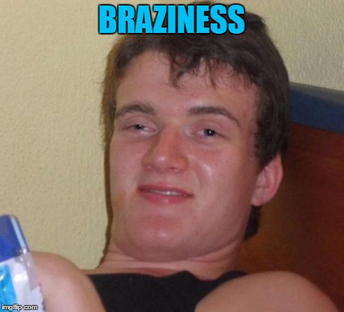 10 Guy Meme | BRAZINESS | image tagged in memes,10 guy | made w/ Imgflip meme maker