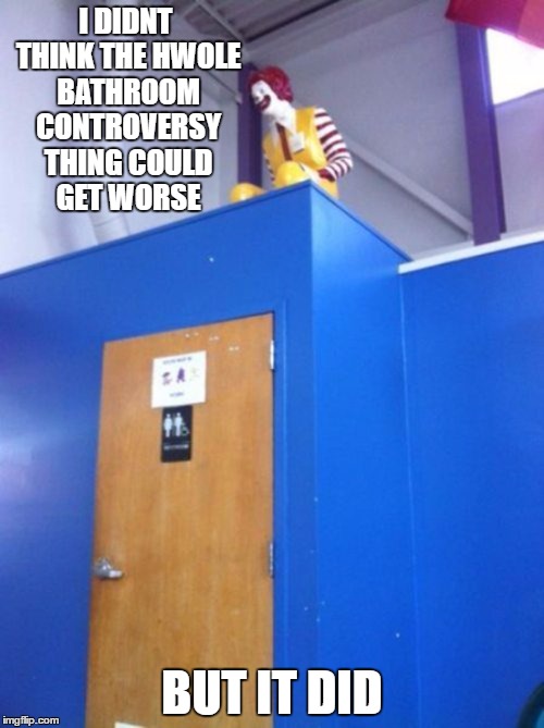 im creeped out | I DIDNT THINK THE HWOLE BATHROOM CONTROVERSY THING COULD GET WORSE; BUT IT DID | image tagged in funny,bathroom,ronald mcdonald,creepy,lol | made w/ Imgflip meme maker