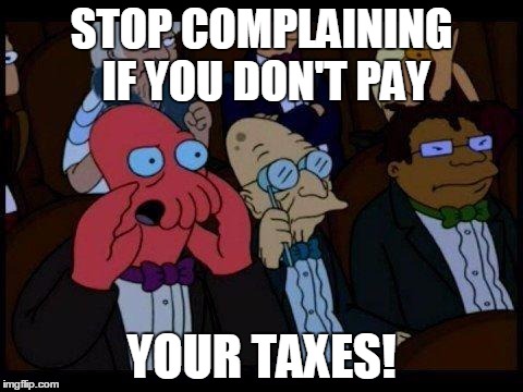 You Should Feel Bad Zoidberg | STOP COMPLAINING IF YOU DON'T PAY; YOUR TAXES! | image tagged in memes,you should feel bad zoidberg,liberals,liberal voter,liberals problem,scumbag | made w/ Imgflip meme maker