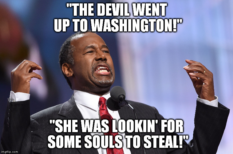 Ben "Holy Man" Carson | "THE DEVIL WENT UP TO WASHINGTON!"; "SHE WAS LOOKIN' FOR SOME SOULS TO STEAL!" | image tagged in hillary clinton,lucifer,rnc convention,ben carson meme | made w/ Imgflip meme maker