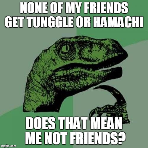 Philosoraptor Meme | NONE OF MY FRIENDS GET TUNGGLE OR HAMACHI; DOES THAT MEAN ME NOT FRIENDS? | image tagged in memes,philosoraptor | made w/ Imgflip meme maker