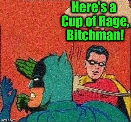 Here's a Cup of Rage, B**chman! | made w/ Imgflip meme maker