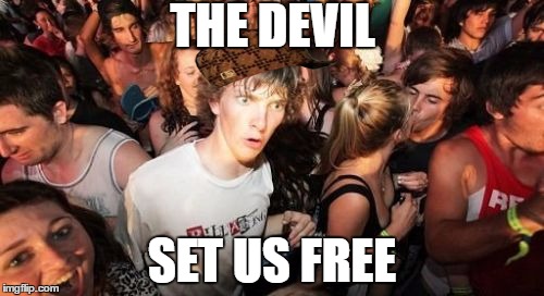 Sudden Clarity Clarence | THE DEVIL; SET US FREE | image tagged in memes,sudden clarity clarence,scumbag | made w/ Imgflip meme maker