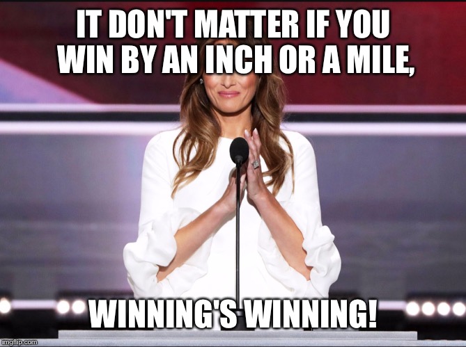Melania trump meme | IT DON'T MATTER IF YOU WIN BY AN INCH OR A MILE, WINNING'S WINNING! | image tagged in melania trump meme | made w/ Imgflip meme maker