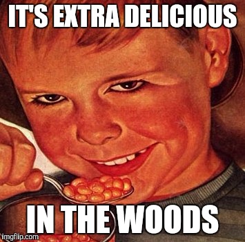 BEANS | IT'S EXTRA DELICIOUS; IN THE WOODS | image tagged in beans | made w/ Imgflip meme maker