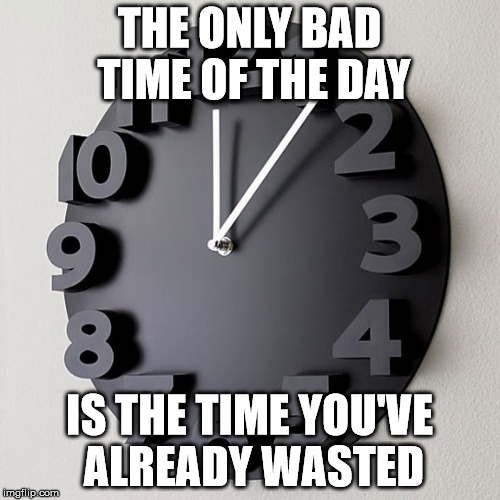 THE ONLY BAD TIME OF THE DAY; IS THE TIME YOU'VE ALREADY WASTED | image tagged in inspiration,time,movie | made w/ Imgflip meme maker