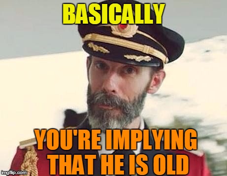 Captain Obvious | BASICALLY YOU'RE IMPLYING THAT HE IS OLD | image tagged in captain obvious | made w/ Imgflip meme maker
