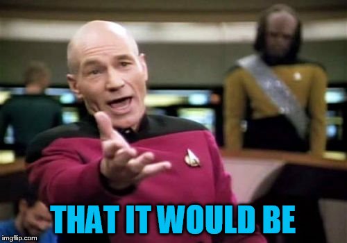 Picard Wtf Meme | THAT IT WOULD BE | image tagged in memes,picard wtf | made w/ Imgflip meme maker