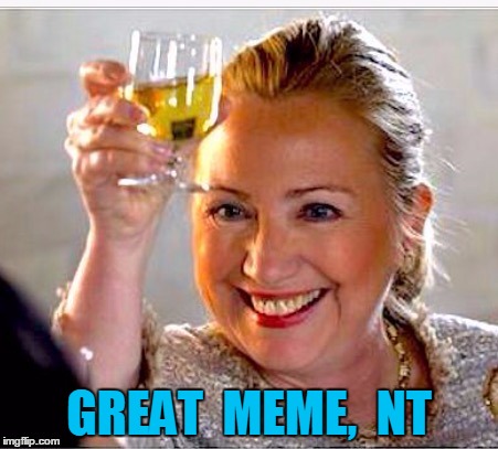 clinton toast | GREAT  MEME,  NT | image tagged in clinton toast | made w/ Imgflip meme maker