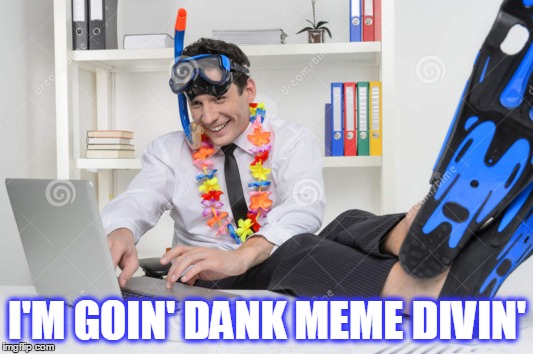 I'M GOIN' DANK MEME DIVIN' | made w/ Imgflip meme maker
