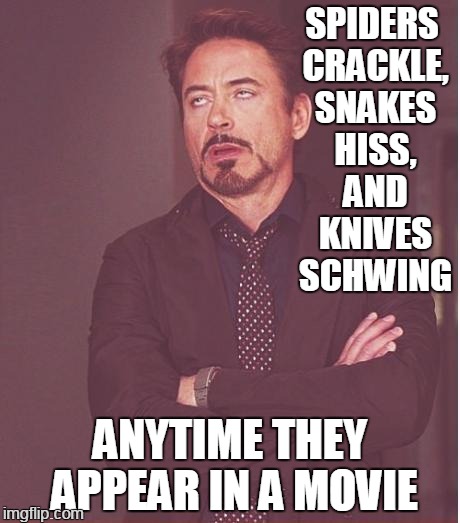 Face You Make Robert Downey Jr | SPIDERS CRACKLE, SNAKES HISS, AND KNIVES SCHWING; ANYTIME THEY APPEAR IN A MOVIE | image tagged in memes,face you make robert downey jr | made w/ Imgflip meme maker