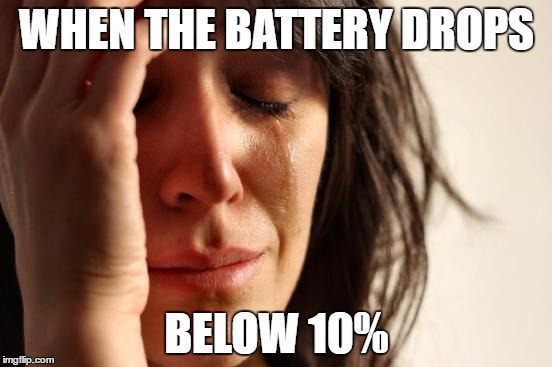 First World Problems | WHEN THE BATTERY DROPS; BELOW 10% | image tagged in memes,first world problems | made w/ Imgflip meme maker