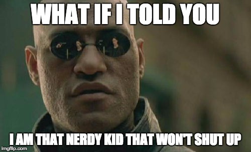 Matrix Morpheus Meme | WHAT IF I TOLD YOU I AM THAT NERDY KID THAT WON'T SHUT UP | image tagged in memes,matrix morpheus | made w/ Imgflip meme maker