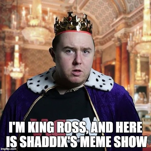 I'M KING ROSS, AND HERE IS SHADDIX'S MEME SHOW | made w/ Imgflip meme maker