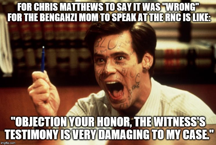 Chris Matthews is a Liar | FOR CHRIS MATTHEWS TO SAY IT WAS "WRONG" FOR THE BENGAHZI MOM TO SPEAK AT THE RNC IS LIKE:; "OBJECTION YOUR HONOR, THE WITNESS'S TESTIMONY IS VERY DAMAGING TO MY CASE." | image tagged in jim carrey | made w/ Imgflip meme maker