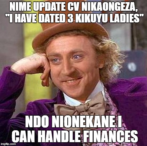 Creepy Condescending Wonka Meme | NIME UPDATE CV NIKAONGEZA, "I HAVE DATED 3 KIKUYU LADIES"; NDO NIONEKANE I CAN HANDLE FINANCES | image tagged in memes,creepy condescending wonka | made w/ Imgflip meme maker