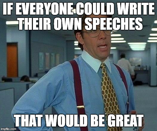 That Would Be Great Meme | IF EVERYONE COULD WRITE THEIR OWN SPEECHES THAT WOULD BE GREAT | image tagged in memes,that would be great | made w/ Imgflip meme maker