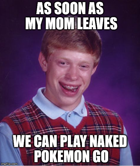 Bad Luck Brian | AS SOON AS MY MOM LEAVES; WE CAN PLAY NAKED POKEMON GO | image tagged in memes,bad luck brian | made w/ Imgflip meme maker