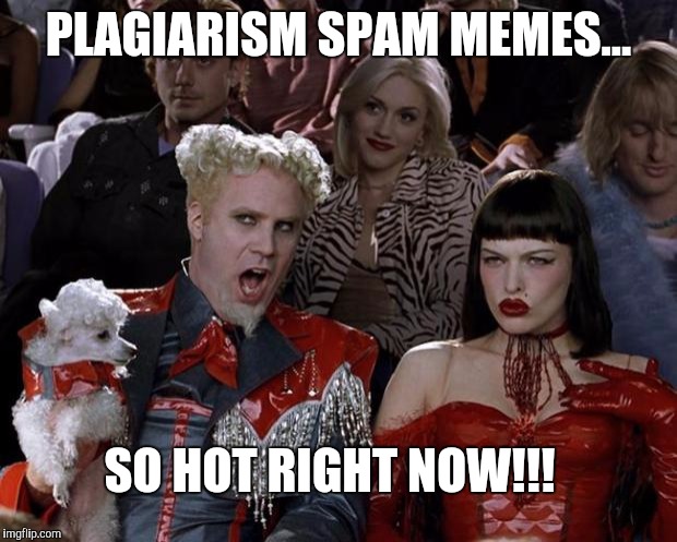 Mugatu So Hot Right Now Meme | PLAGIARISM SPAM MEMES... SO HOT RIGHT NOW!!! | image tagged in memes,mugatu so hot right now,donald trump,melania trump meme,hillary clinton,spam meme | made w/ Imgflip meme maker