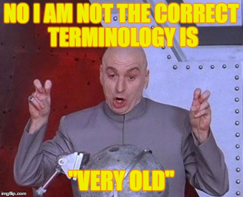 Dr Evil Laser Meme | NO I AM NOT THE CORRECT TERMINOLOGY IS "VERY OLD" | image tagged in memes,dr evil laser | made w/ Imgflip meme maker