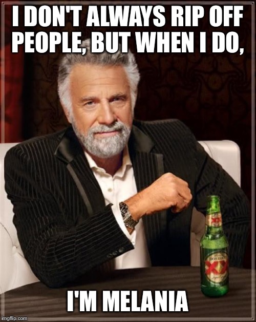 The Most Interesting Man In The World | I DON'T ALWAYS RIP OFF PEOPLE, BUT WHEN I DO, I'M MELANIA | image tagged in memes,the most interesting man in the world | made w/ Imgflip meme maker