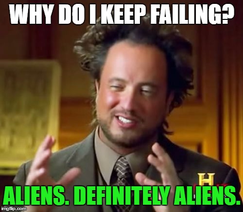 Ancient Aliens Meme | WHY DO I KEEP FAILING? ALIENS. DEFINITELY ALIENS. | image tagged in memes,ancient aliens | made w/ Imgflip meme maker