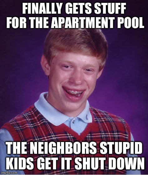 Bad Luck Brian Meme | FINALLY GETS STUFF FOR THE APARTMENT POOL; THE NEIGHBORS STUPID KIDS GET IT SHUT DOWN | image tagged in memes,bad luck brian,AdviceAnimals | made w/ Imgflip meme maker