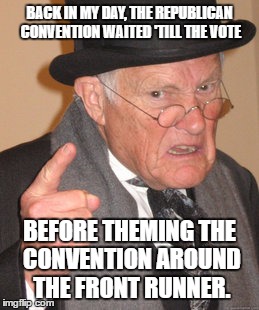 Back In My Day | BACK IN MY DAY, THE REPUBLICAN CONVENTION WAITED 'TILL THE VOTE; BEFORE THEMING THE CONVENTION AROUND THE FRONT RUNNER. | image tagged in memes,back in my day,make 2016 election great again,make the convention great again,make politics safe again | made w/ Imgflip meme maker