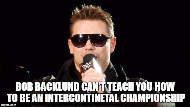 BOB BACKLUND CAN'T TEACH YOU HOW TO BE AN INTERCONTINETAL CHAMPIONSHIP | made w/ Imgflip meme maker