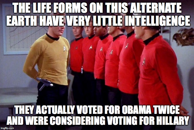 Red shirts | THE LIFE FORMS ON THIS ALTERNATE EARTH HAVE VERY LITTLE INTELLIGENCE; THEY ACTUALLY VOTED FOR OBAMA TWICE AND WERE CONSIDERING VOTING FOR HILLARY | image tagged in red shirts | made w/ Imgflip meme maker