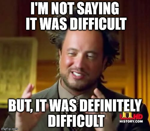 Ancient Aliens Meme | I'M NOT SAYING IT WAS DIFFICULT BUT, IT WAS DEFINITELY DIFFICULT | image tagged in memes,ancient aliens | made w/ Imgflip meme maker