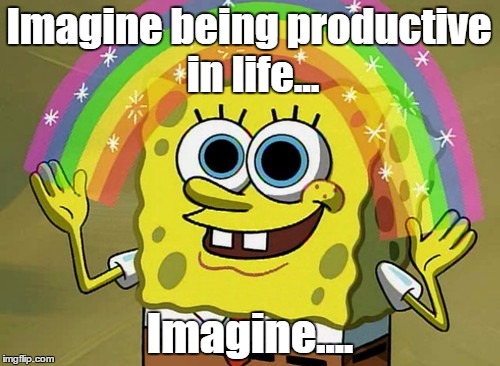 Imagination Spongebob Meme | Imagine being productive in life... Imagine.... | image tagged in memes,imagination spongebob | made w/ Imgflip meme maker