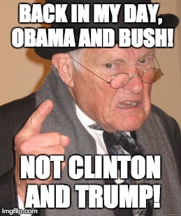 Back In My Day Meme | BACK IN MY DAY, OBAMA AND BUSH! NOT CLINTON AND TRUMP! | image tagged in memes,back in my day | made w/ Imgflip meme maker