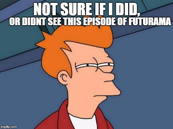 Futurama Fry Meme | OR DIDNT SEE THIS EPISODE OF FUTURAMA; NOT SURE IF I DID, | image tagged in memes,futurama fry | made w/ Imgflip meme maker