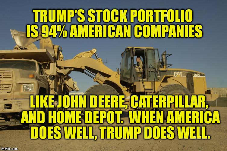 In case you were wondering about loyalty. . .  | TRUMP'S STOCK PORTFOLIO IS 94% AMERICAN COMPANIES; LIKE JOHN DEERE, CATERPILLAR, AND HOME DEPOT.  WHEN AMERICA DOES WELL, TRUMP DOES WELL. | image tagged in memes,caterpillar,tractor,trump,loyalty,politics | made w/ Imgflip meme maker
