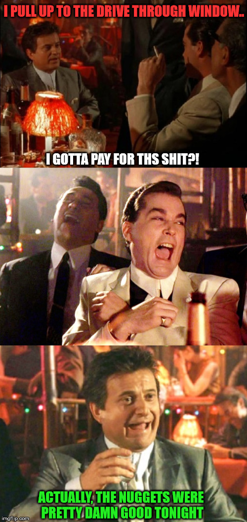 Funny Guy Reel | I PULL UP TO THE DRIVE THROUGH WINDOW.. I GOTTA PAY FOR THS SHIT?! ACTUALLY, THE NUGGETS WERE PRETTY DAMN GOOD TONIGHT | image tagged in pesci,funny guy,liota,goodfellas | made w/ Imgflip meme maker
