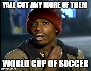 addicted to soccer | YALL GOT ANY MORE OF THEM; WORLD CUP OF SOCCER | image tagged in memes,yall got any more of,soccer | made w/ Imgflip meme maker