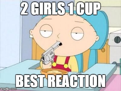 Stewie gun I'm done | 2 GIRLS 1 CUP; BEST REACTION | image tagged in stewie gun i'm done | made w/ Imgflip meme maker