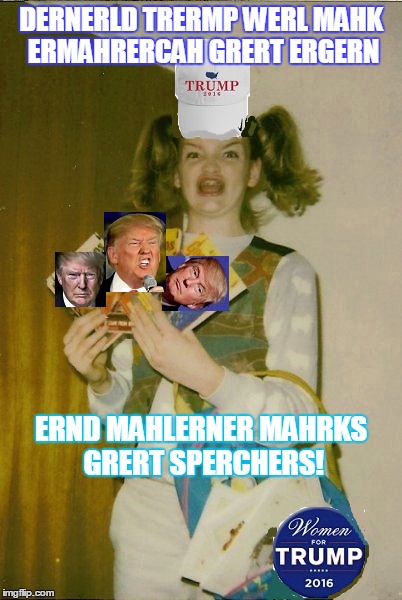 ERMAHGERD BERKS RESURRECTED AND HOT ON THE CAMPAIGN TRAIL | DERNERLD TRERMP WERL MAHK ERMAHRERCAH GRERT ERGERN; ERND MAHLERNER MAHRKS GRERT SPERCHERS! | image tagged in ermahgerd berks | made w/ Imgflip meme maker
