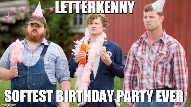 Letterkenny Birthday | LETTERKENNY; SOFTEST BIRTHDAY PARTY EVER | image tagged in letterkenny,birthday,soft,farmer,farm | made w/ Imgflip meme maker