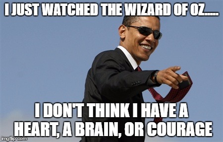 Cool Obama Meme | I JUST WATCHED THE WIZARD OF OZ..... I DON'T THINK I HAVE A HEART, A BRAIN, OR COURAGE | image tagged in memes,cool obama | made w/ Imgflip meme maker