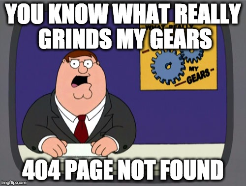Peter Griffin News | YOU KNOW WHAT REALLY GRINDS MY GEARS; 404 PAGE NOT FOUND | image tagged in memes,peter griffin news,AdviceAnimals | made w/ Imgflip meme maker