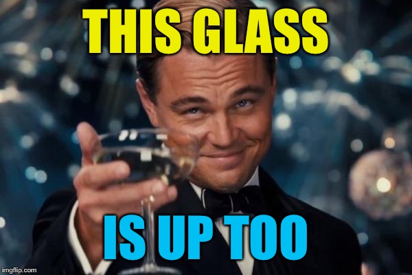 Leonardo Dicaprio Cheers Meme | THIS GLASS IS UP TOO | image tagged in memes,leonardo dicaprio cheers | made w/ Imgflip meme maker