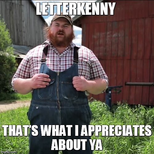 Squirrely Dan | LETTERKENNY; THAT’S WHAT I APPRECIATES ABOUT YA | image tagged in letterkenny,farm,farmer,comedy,true story,story | made w/ Imgflip meme maker