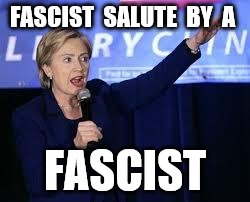 Hillary Clinton Heiling | FASCIST  SALUTE  BY  A; FASCIST | image tagged in hillary clinton heiling | made w/ Imgflip meme maker