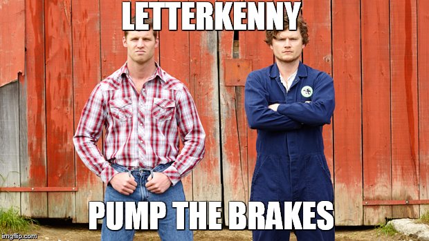 Letterkenny - Brakes | LETTERKENNY; PUMP THE BRAKES | image tagged in letterkenny,brakes,pump,farm,farmer,comedy | made w/ Imgflip meme maker