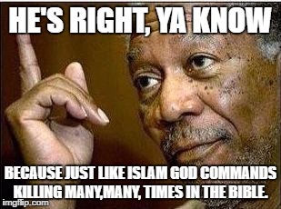 He's Right | HE'S RIGHT, YA KNOW; BECAUSE JUST LIKE ISLAM GOD COMMANDS KILLING MANY,MANY, TIMES IN THE BIBLE. | image tagged in he's right | made w/ Imgflip meme maker