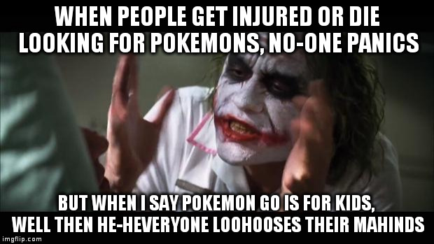 And everybody loses their minds Meme | WHEN PEOPLE GET INJURED OR DIE LOOKING FOR POKEMONS, NO-ONE PANICS; BUT WHEN I SAY POKEMON GO IS FOR KIDS, WELL THEN HE-HEVERYONE LOOHOOSES THEIR MAHINDS | image tagged in memes,and everybody loses their minds | made w/ Imgflip meme maker